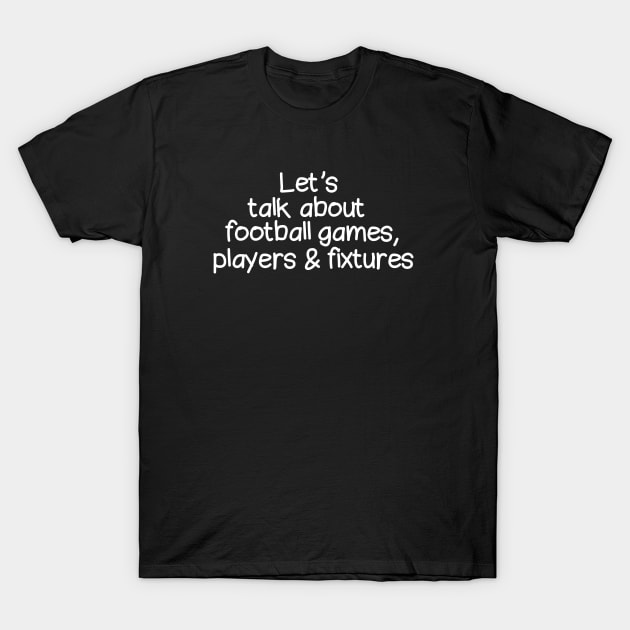 Let's talk about football games, players and fixtures T-Shirt by happieeagle